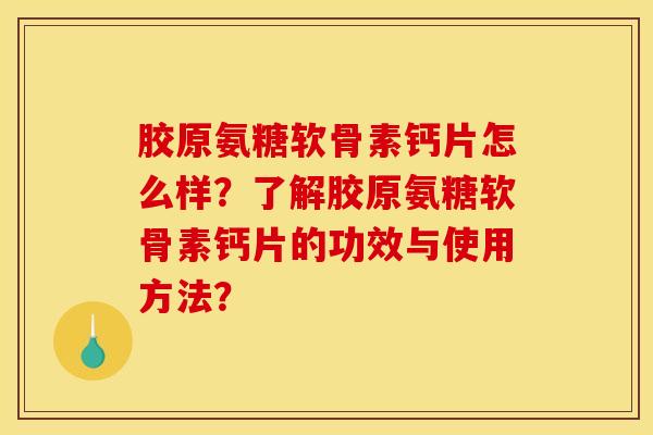 胶原氨糖软骨素钙片怎么样？了解胶原氨糖软骨素钙片的功效与使用方法？