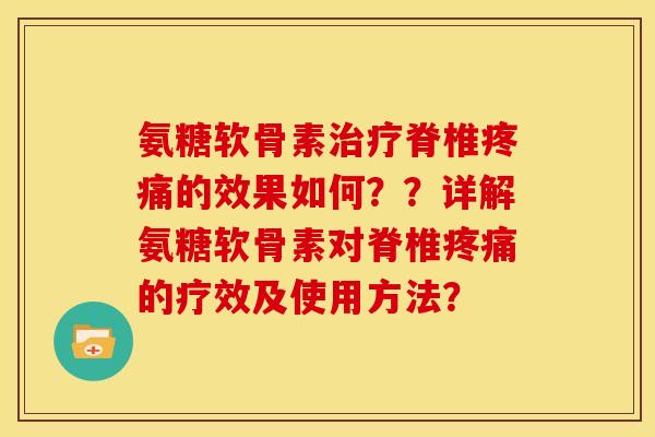 氨糖软骨素治疗脊椎疼痛的效果如何？？详解氨糖软骨素对脊椎疼痛的疗效及使用方法？