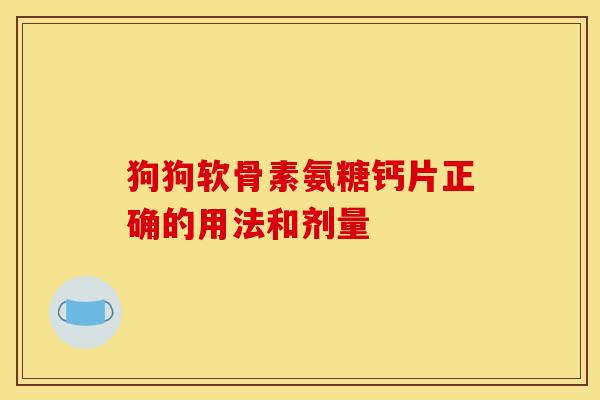 狗狗软骨素氨糖钙片正确的用法和剂量