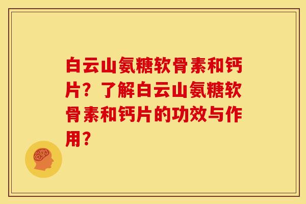 白云山氨糖软骨素和钙片？了解白云山氨糖软骨素和钙片的功效与作用？
