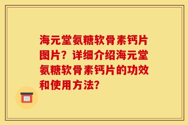 海元堂氨糖软骨素钙片图片？详细介绍海元堂氨糖软骨素钙片的功效和使用方法？
