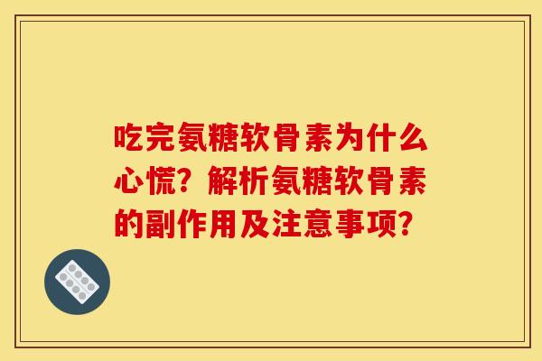 吃完氨糖软骨素为什么心慌？解析氨糖软骨素的副作用及注意事项？