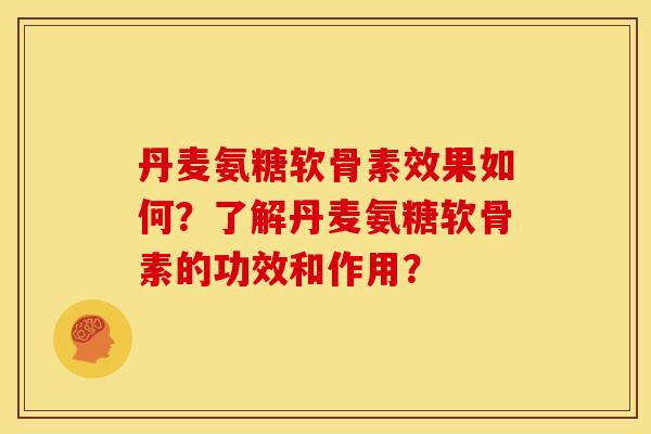 丹麦氨糖软骨素效果如何？了解丹麦氨糖软骨素的功效和作用？