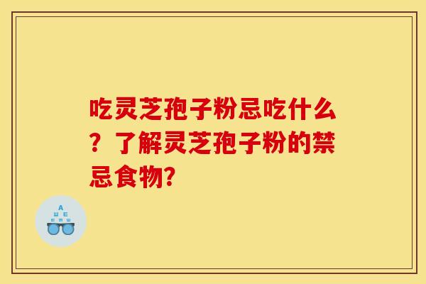 吃灵芝孢子粉忌吃什么？了解灵芝孢子粉的禁忌食物？