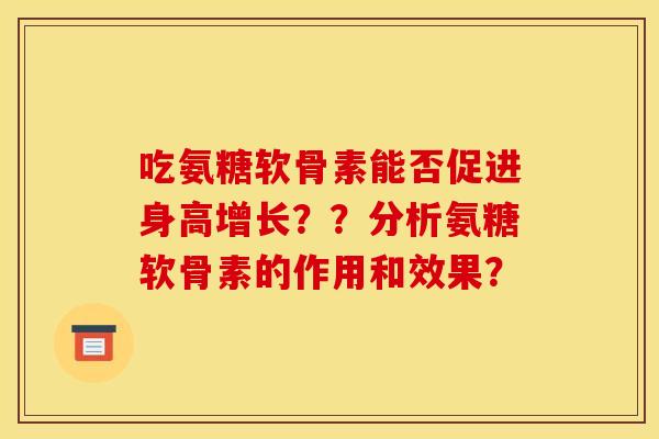 吃氨糖软骨素能否促进身高增长？？分析氨糖软骨素的作用和效果？