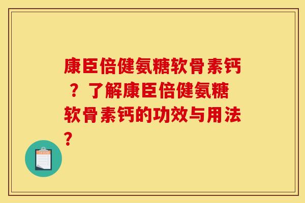 康臣倍健氨糖软骨素钙 ？了解康臣倍健氨糖软骨素钙的功效与用法？