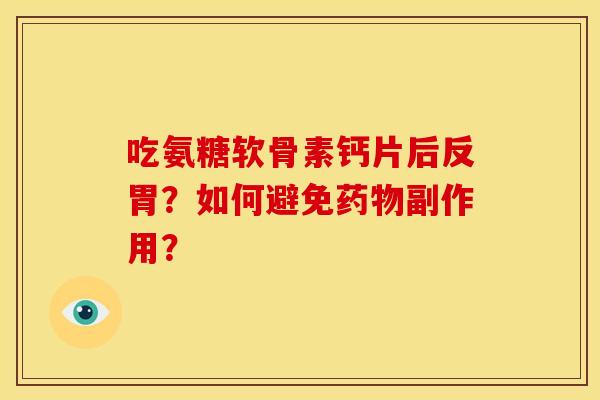吃氨糖软骨素钙片后反胃？如何避免药物副作用？