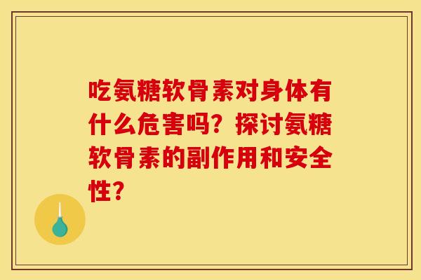 吃氨糖软骨素对身体有什么危害吗？探讨氨糖软骨素的副作用和安全性？