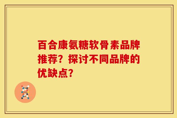 百合康氨糖软骨素品牌推荐？探讨不同品牌的优缺点？