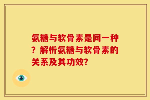氨糖与软骨素是同一种？解析氨糖与软骨素的关系及其功效？