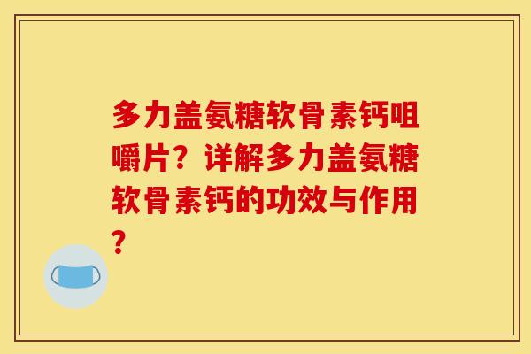 多力盖氨糖软骨素钙咀嚼片？详解多力盖氨糖软骨素钙的功效与作用？