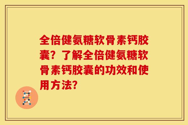 全倍健氨糖软骨素钙胶囊？了解全倍健氨糖软骨素钙胶囊的功效和使用方法？