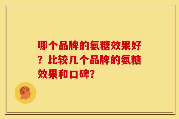 哪个品牌的氨糖效果好？比较几个品牌的氨糖效果和口碑？