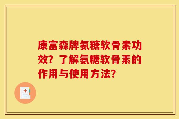 康富森牌氨糖软骨素功效？了解氨糖软骨素的作用与使用方法？
