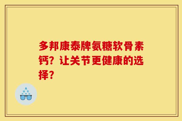 多邦康泰牌氨糖软骨素钙？让关节更健康的选择？