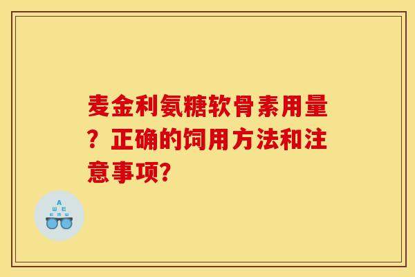 麦金利氨糖软骨素用量？正确的饲用方法和注意事项？