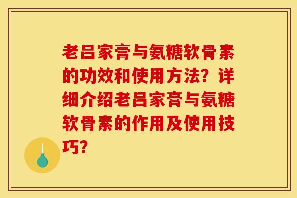 老吕家膏与氨糖软骨素的功效和使用方法？详细介绍老吕家膏与氨糖软骨素的作用及使用技巧？