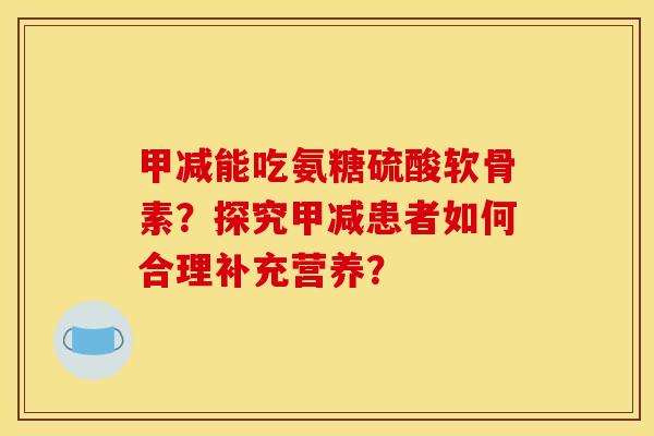 甲减能吃氨糖硫酸软骨素？探究甲减患者如何合理补充营养？