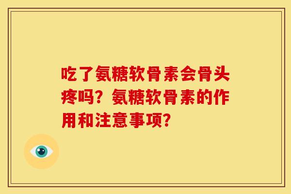 吃了氨糖软骨素会骨头疼吗？氨糖软骨素的作用和注意事项？