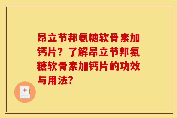 昂立节邦氨糖软骨素加钙片？了解昂立节邦氨糖软骨素加钙片的功效与用法？