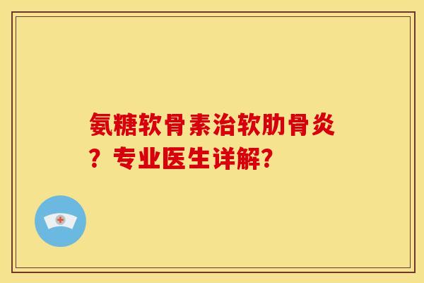 氨糖软骨素治软肋骨炎？专业医生详解？