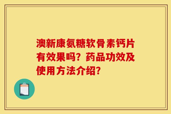 澳新康氨糖软骨素钙片有效果吗？药品功效及使用方法介绍？