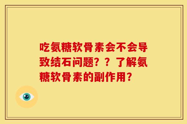 吃氨糖软骨素会不会导致结石问题？？了解氨糖软骨素的副作用？