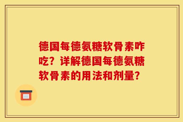 德国每德氨糖软骨素咋吃？详解德国每德氨糖软骨素的用法和剂量？