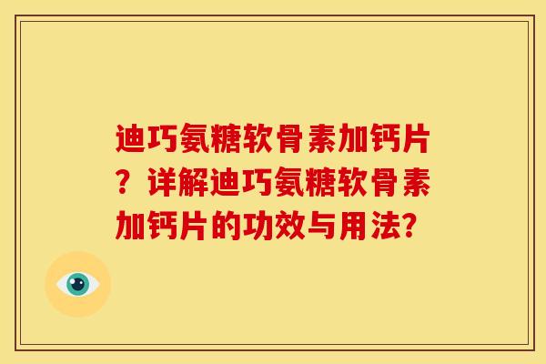 迪巧氨糖软骨素加钙片？详解迪巧氨糖软骨素加钙片的功效与用法？