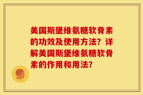美国斯堡维氨糖软骨素的功效及使用方法？详解美国斯堡维氨糖软骨素的作用和用法？