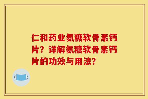 仁和药业氨糖软骨素钙片？详解氨糖软骨素钙片的功效与用法？