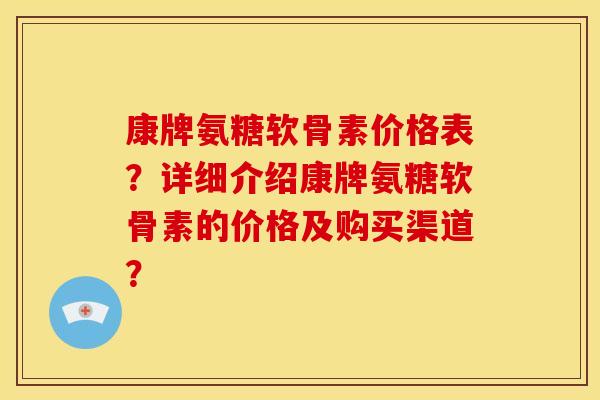 康牌氨糖软骨素价格表？详细介绍康牌氨糖软骨素的价格及购买渠道？