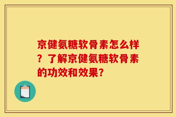 京健氨糖软骨素怎么样？了解京健氨糖软骨素的功效和效果？