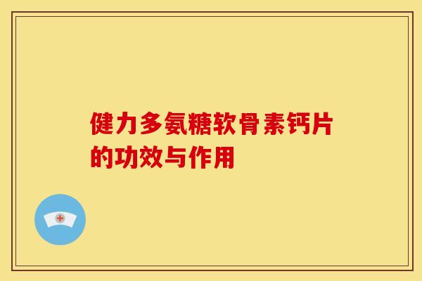健力多氨糖软骨素钙片的功效与作用