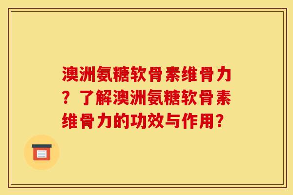 澳洲氨糖软骨素维骨力？了解澳洲氨糖软骨素维骨力的功效与作用？