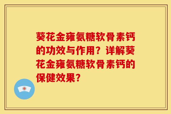 葵花金雍氨糖软骨素钙的功效与作用？详解葵花金雍氨糖软骨素钙的保健效果？