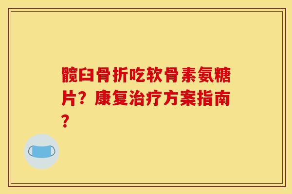 髋臼骨折吃软骨素氨糖片？康复治疗方案指南？