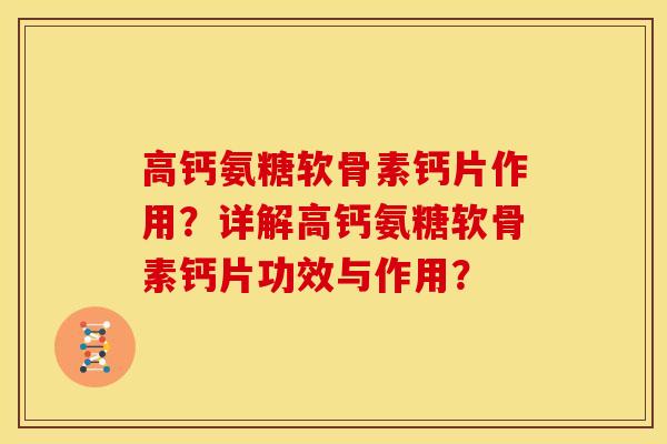 高钙氨糖软骨素钙片作用？详解高钙氨糖软骨素钙片功效与作用？