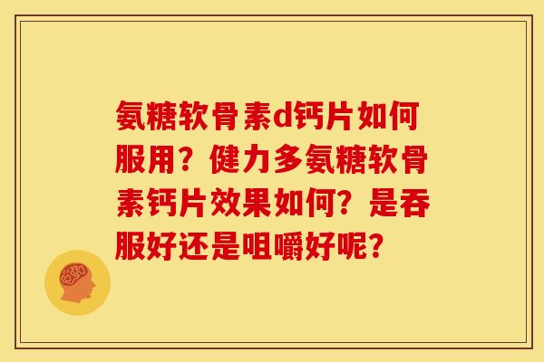 氨糖软骨素d钙片如何服用？健力多氨糖软骨素钙片效果如何？是吞服好还是咀嚼好呢？