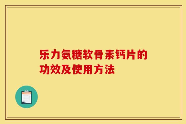 乐力氨糖软骨素钙片的功效及使用方法