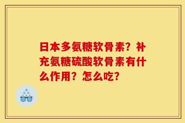 日本多氨糖软骨素？补充氨糖硫酸软骨素有什么作用？怎么吃？