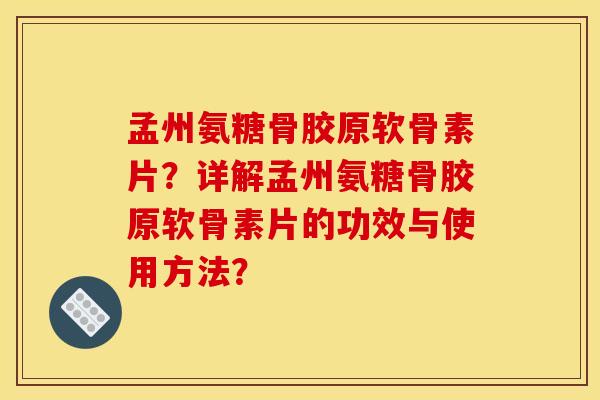 孟州氨糖骨胶原软骨素片？详解孟州氨糖骨胶原软骨素片的功效与使用方法？
