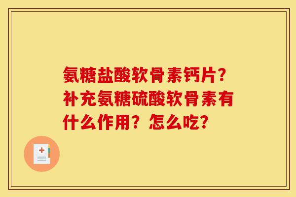 氨糖盐酸软骨素钙片？补充氨糖硫酸软骨素有什么作用？怎么吃？