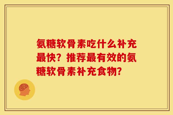 氨糖软骨素吃什么补充最快？推荐最有效的氨糖软骨素补充食物？