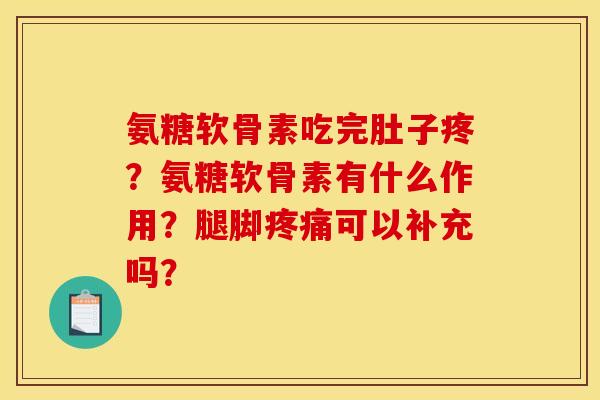 氨糖软骨素吃完肚子疼？氨糖软骨素有什么作用？腿脚疼痛可以补充吗？