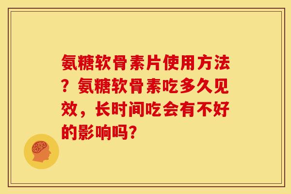 氨糖软骨素片使用方法？氨糖软骨素吃多久见效，长时间吃会有不好的影响吗？