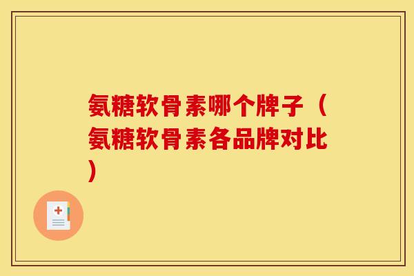 氨糖软骨素哪个牌子（氨糖软骨素各品牌对比）