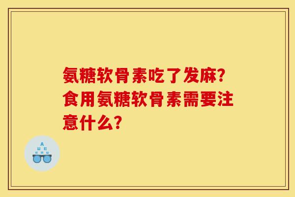 氨糖软骨素吃了发麻？食用氨糖软骨素需要注意什么？
