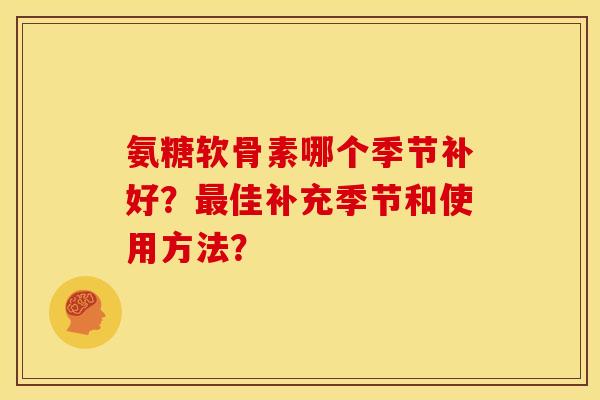 氨糖软骨素哪个季节补好？最佳补充季节和使用方法？
