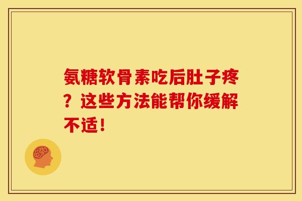 氨糖软骨素吃后肚子疼？这些方法能帮你缓解不适！